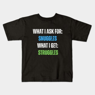 What I Ask For Snuggles What I Get Struggles Kids T-Shirt